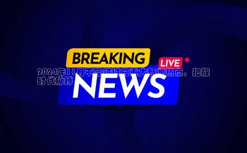 意昂体育4官网挪威主权基金2024年11月不容错过的重大新闻热点，把握
时代脉搏