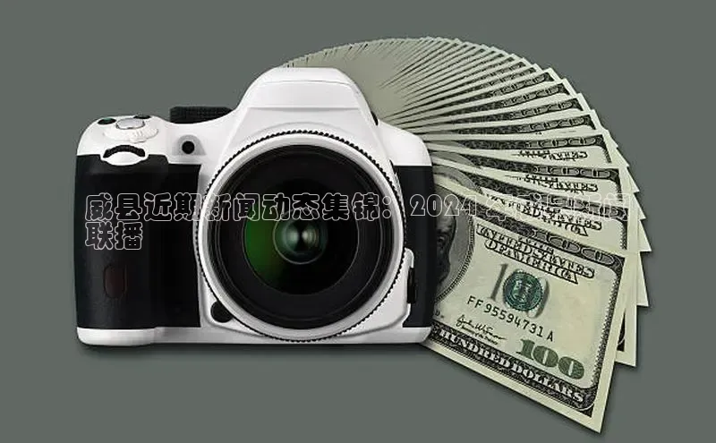 EON4代理百度取证威县近期新闻动态集锦：2024 年威县新闻
联播