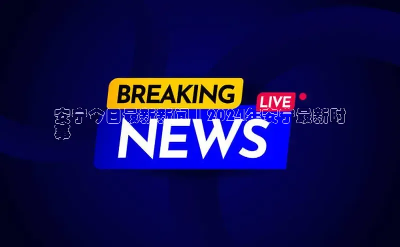 意昂4登录慧博云通安宁今日最新新闻 | 2024年安宁最新时
事