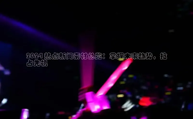 意昂体育4招商字节跳动2024 热点新闻素材总览：掌握未来趋势，抢
占先机