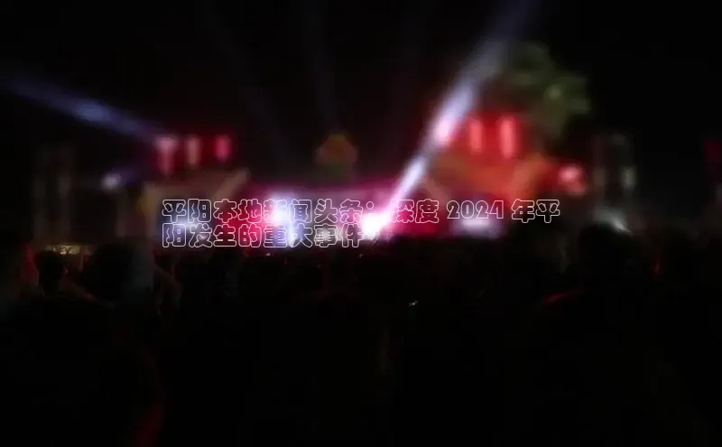 意昂4代理云创智行平阳本地新闻头条：深度 2024 年平
阳发生的重大事件
