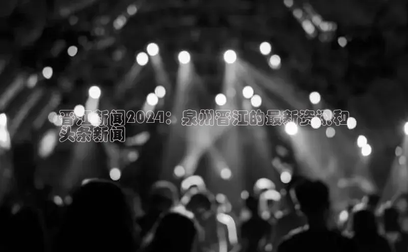 意昂体育4官网百度学术晋江新闻2024：泉州晋江的最新资讯和
头条新闻