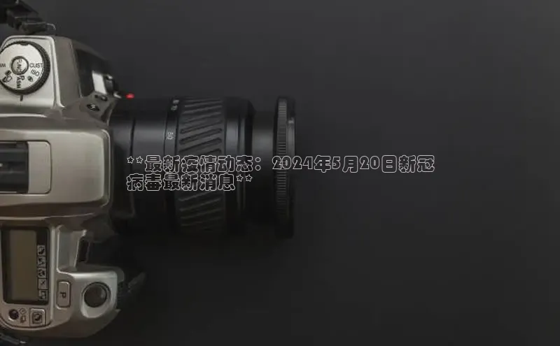 意昂4代理普信公司**最新疫情动态：2024年5月20日新冠
病毒最新消息**