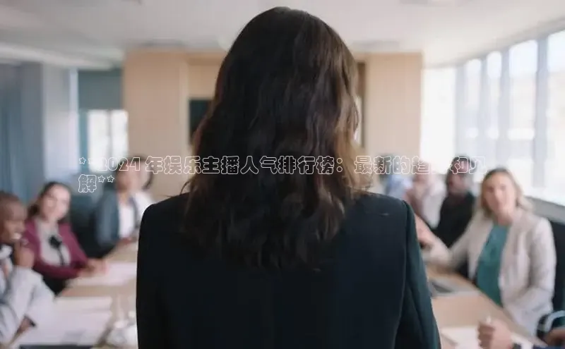 意昂4百度游戏**2024 年娱乐主播人气排行榜：最新的趋势和见
解**