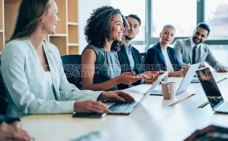 EON体育4登录金山办公**黑龙江高考2024最新资讯：考试时间、改革
内容及备考技巧**