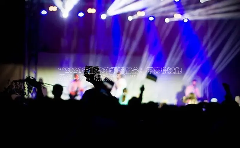 意昂4官网百度游戏开放平台**2024年北京宛平城庙会：不容错过的
历史盛典，精彩纷呈！**