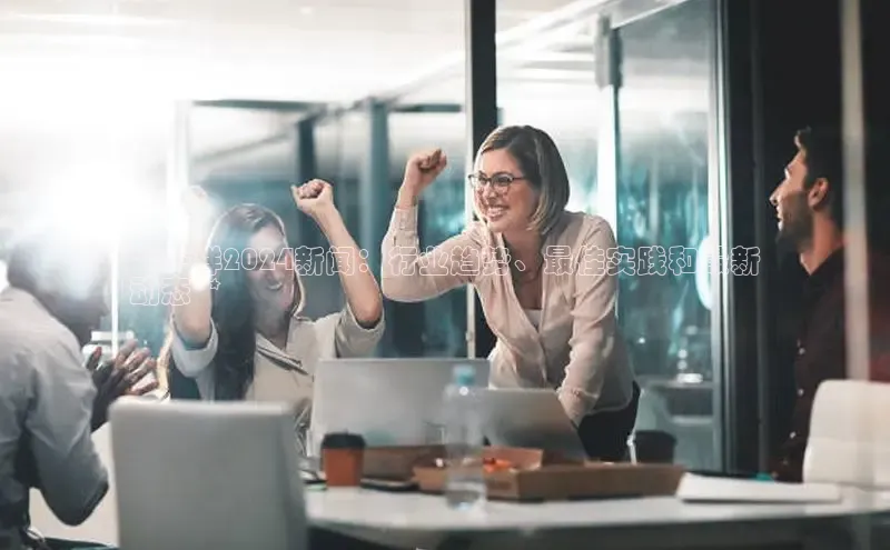 意昂4登录慧博云通**千祥2024新闻：行业趋势、最佳实践和最新
动态**