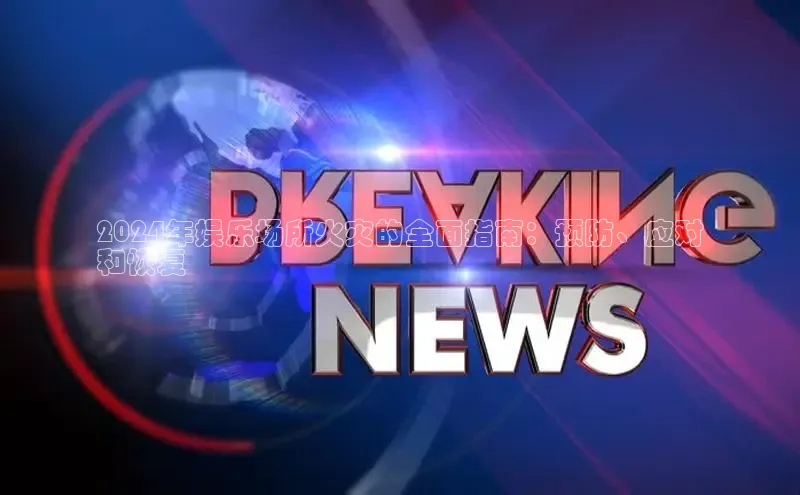 意昂4代理普信公司2024年娱乐场所火灾的全面指南：预防、应对
和恢复