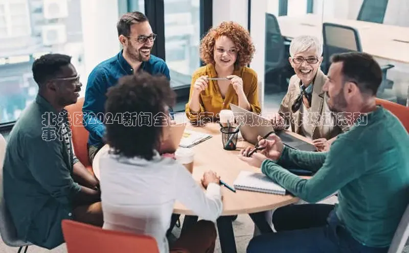 意昂4登录百度众测北关区2024新闻全面指南：获取最新本地动态和
事件