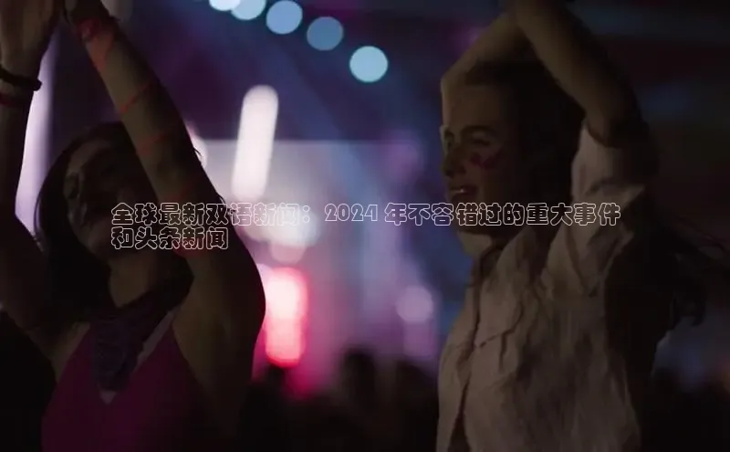 意昂4招商神思电子全球最新双语新闻：2024 年不容错过的重大事件
和头条新闻