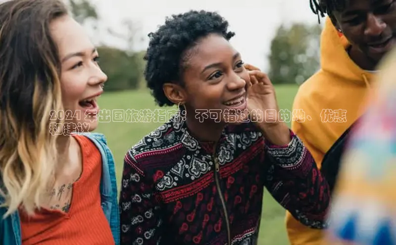 意昂4百度网盘企业版2024 年出国旅游指南：不可错过的目的地、优惠
和建议