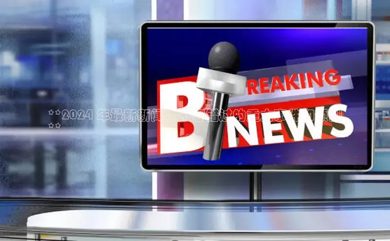 EON4代理百度手机卫士**2024 年最新新闻：不容错过的重大事件和预测
**