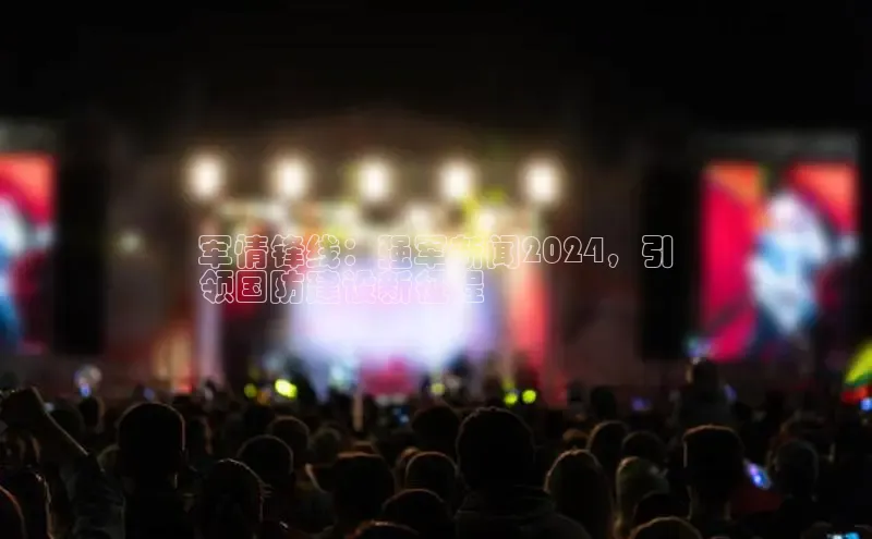 意昂体育4代理中海达军情锋线：强军新闻2024，引
领国防建设新征程