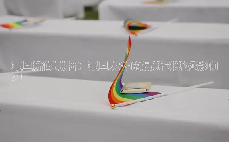 意昂4代理普信公司复旦新闻联播：复旦大学的最新创新和影响
力