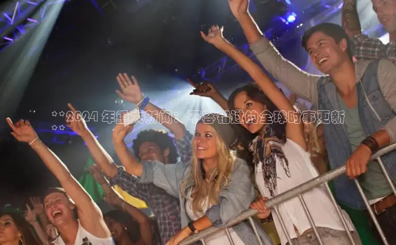 意昂体育4百度健康**2024 年重大新闻：不容错过的全球时事更新
**