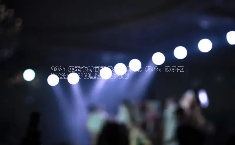 意昂体育4百度健康2024 年重大新闻事件头条新闻：科技、政治和
社会变革中的里程碑式时刻