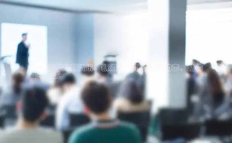 EON4代理知乎2024高考最新资讯：新浪新闻汇总热门动态，助你
备考无忧