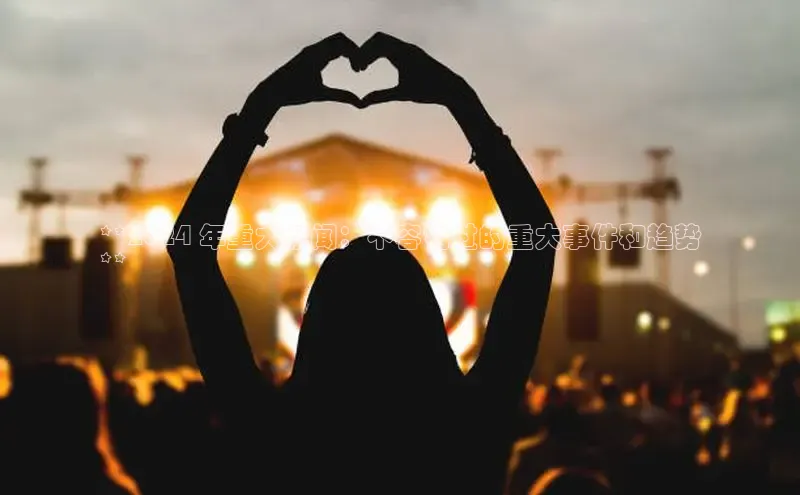 意昂体育4路畅科技**2024 年重大新闻：不容错过的重大事件和趋势
**