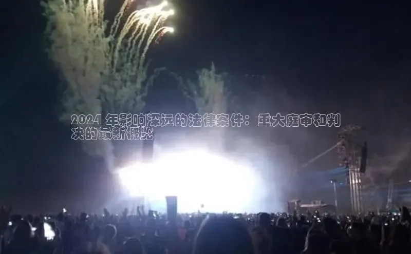 意昂体育4百度健康2024 年影响深远的法律案件：重大庭审和判
决的最新概览