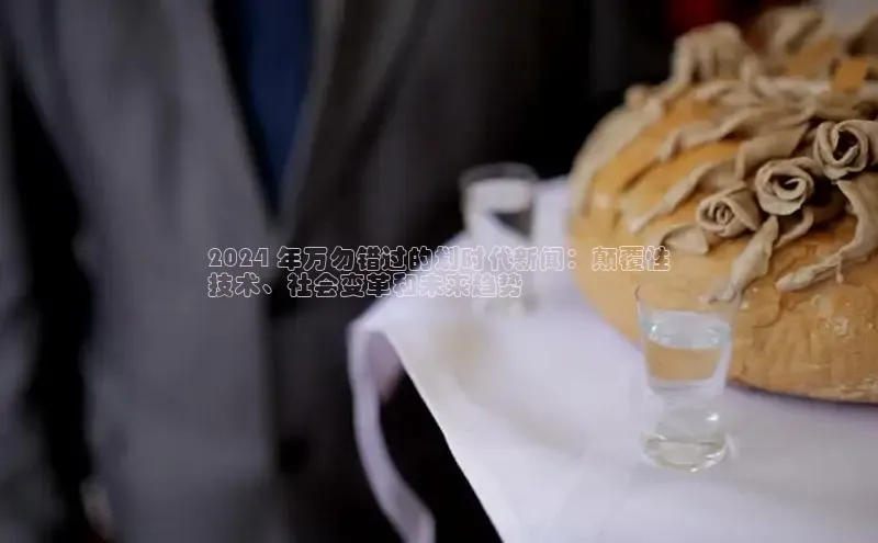 意昂体育4官网百度学术2024 年万勿错过的划时代新闻：颠覆性
技术、社会变革和未来趋势