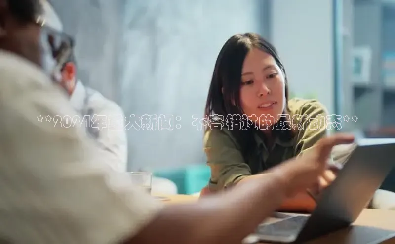 EON体育4登录哇咔哇咔文化**2024年重大新闻：不容错过的最新动态**