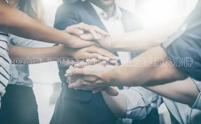 EON体育4登录哇咔哇咔文化2024广西韦慧晓新闻：最新报道和重大事件