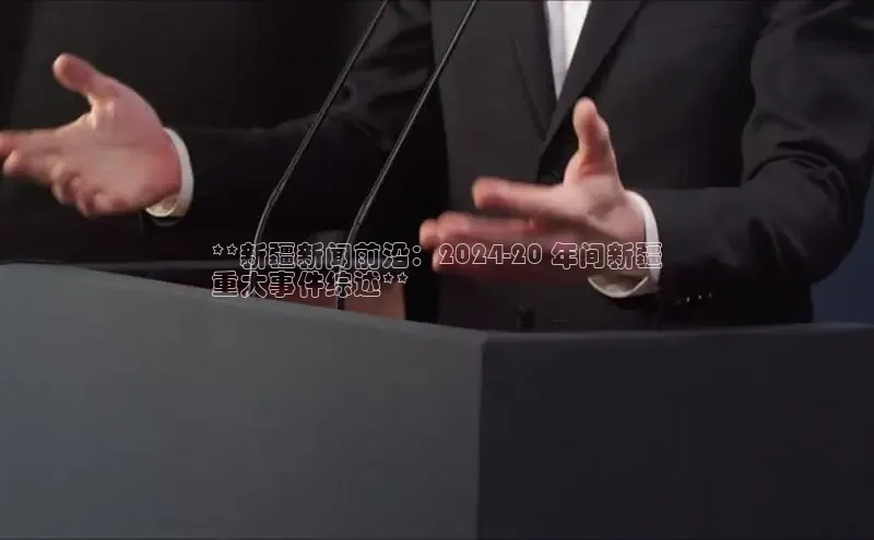 意昂4官网每日互动**新疆新闻前沿：2024-20 年间新疆
重大事件综述**