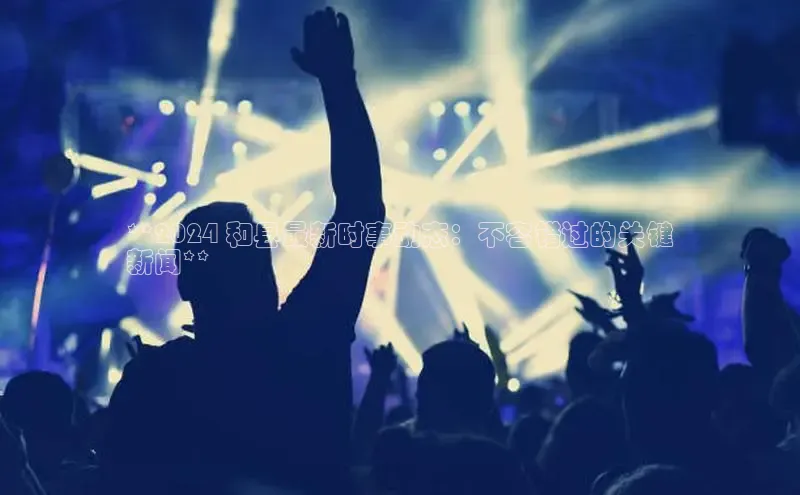 EON4代理滴滴出行**2024 和县最新时事动态：不容错过的关键
新闻**