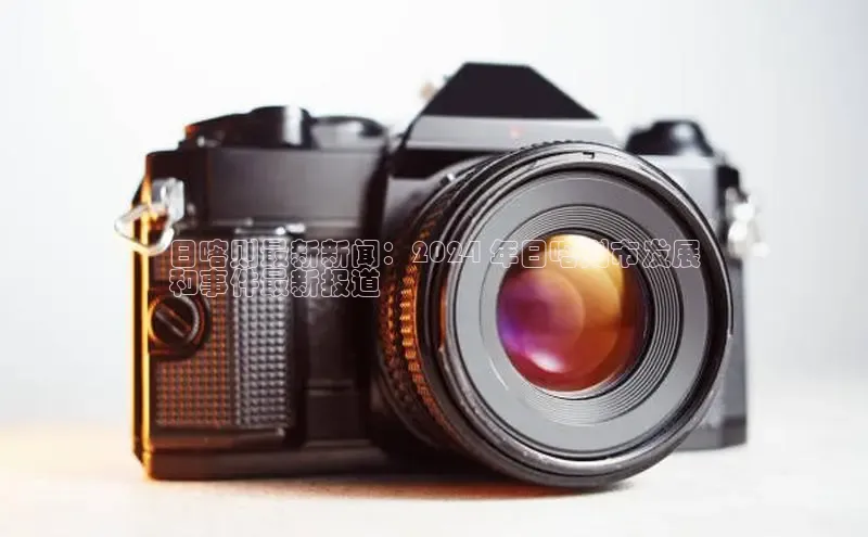 EON体育4登录哇咔哇咔文化日喀则最新新闻：2024 年日喀则市发展
和事件最新报道