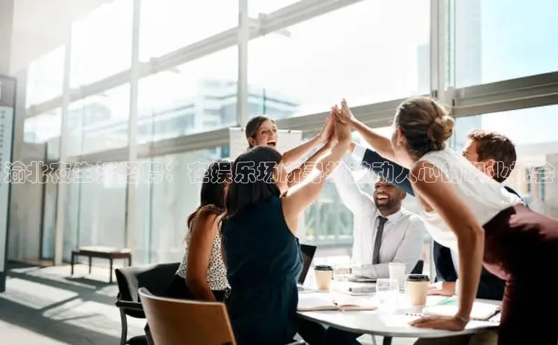 意昂4官网每日互动渝北夜生活招聘：在娱乐场所寻找激动人心的职业机会