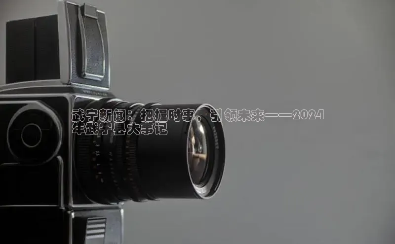 EON4登录百度营销中心武宁新闻：把握时事，引领未来——2024
年武宁县大事记