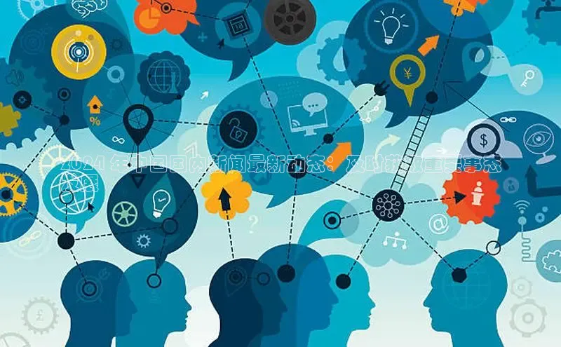 意昂4招商百度安全社区2024 年中国国内新闻最新动态：及时获取重要事态
发展