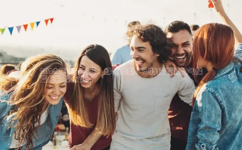 EON体育4登录金山办公2024 年环境新闻：绿色转型、可持续发展和气候
变化的最新动态