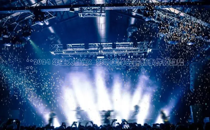 意昂体育4官网挪威主权基金**2024 年重大新闻：影响全球的最新事件和趋势
**