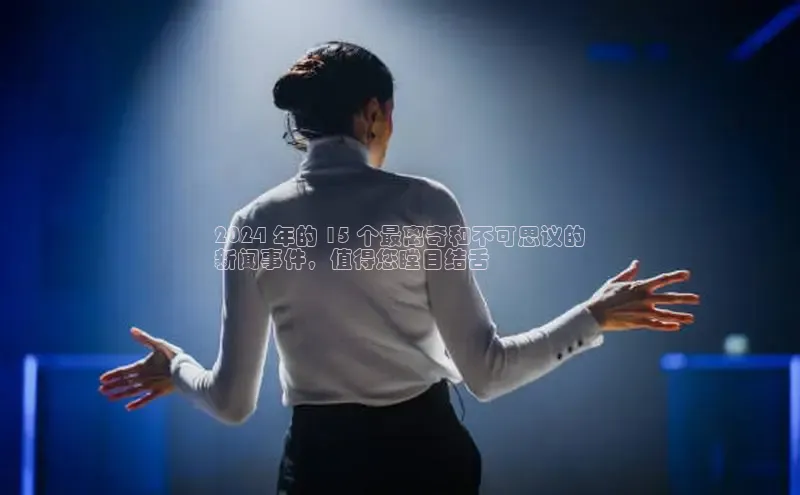 意昂4官网百度翻译2024 年的 15 个最离奇和不可思议的
新闻事件，值得您瞠目结舌