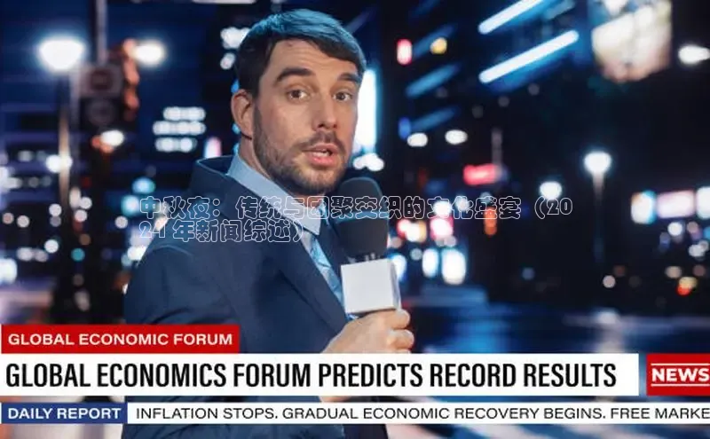 意昂4网易中秋夜：传统与团聚交织的文化盛宴（20
24 年新闻综述）