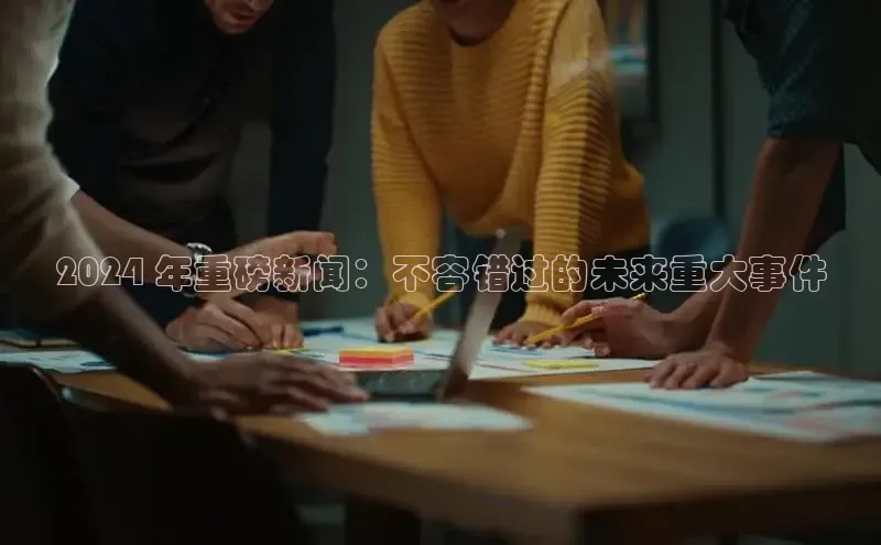 EON体育4登录哇咔哇咔文化2024 年重磅新闻：不容错过的未来重大事件