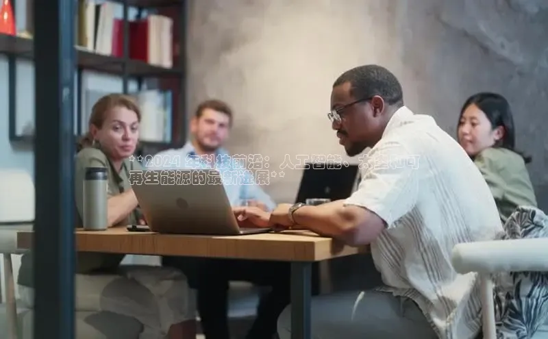 意昂4登录如流**2024 年科技前沿：人工智能、太空和可
再生能源的最新进展**