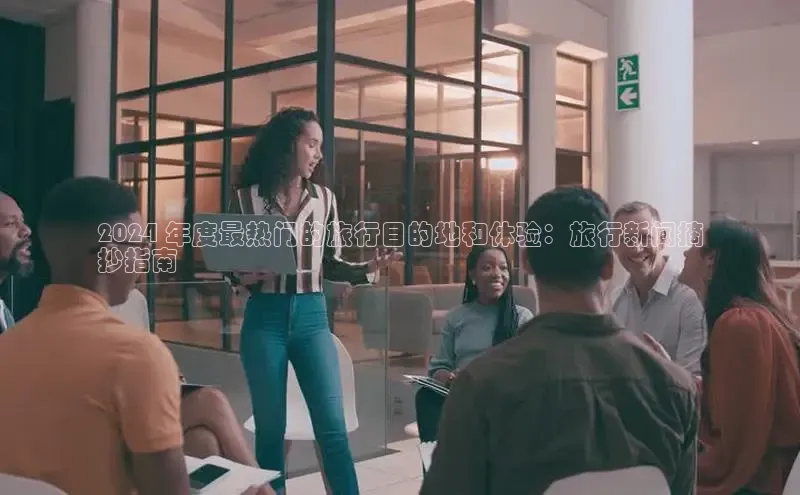 EON体育4百度人工翻译2024 年度最热门的旅行目的地和体验：旅行新闻摘
抄指南