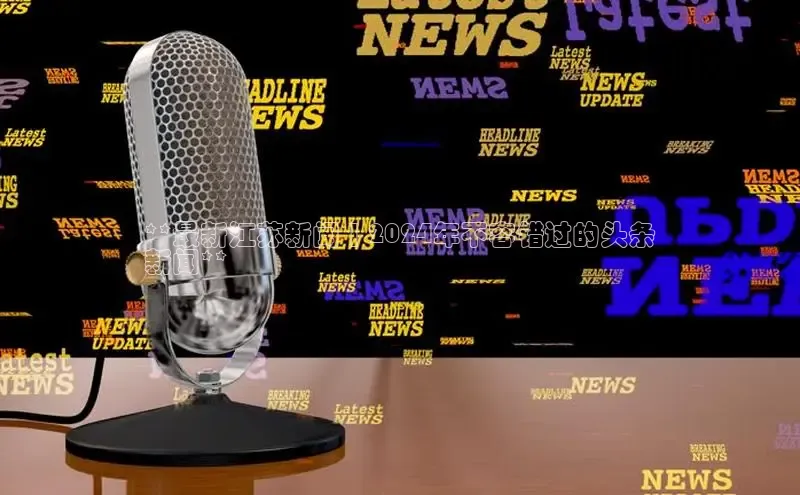 意昂4京东**最新江苏新闻 | 2024年不容错过的头条
新闻**