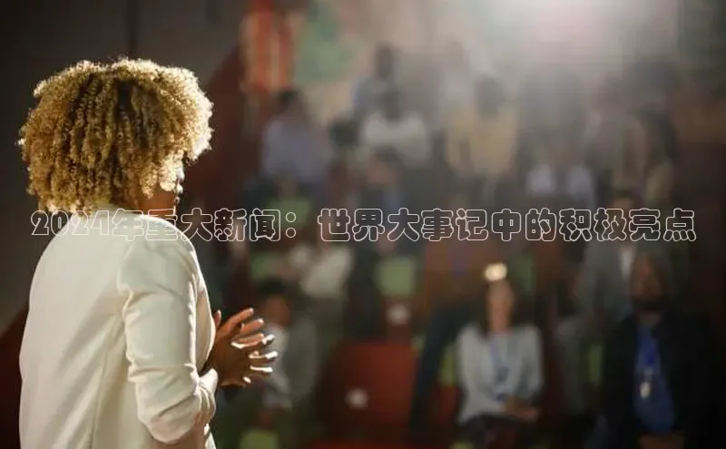 意昂4登录梯哥哥科技2024年重大新闻：世界大事记中的积极亮点