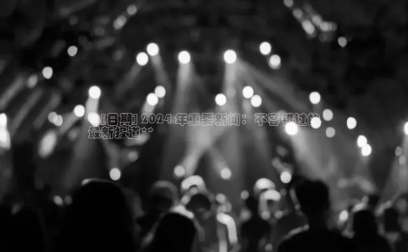 意昂体育4招商字节跳动**[日期] 2024 年重要新闻：不容错过的
最新报道**