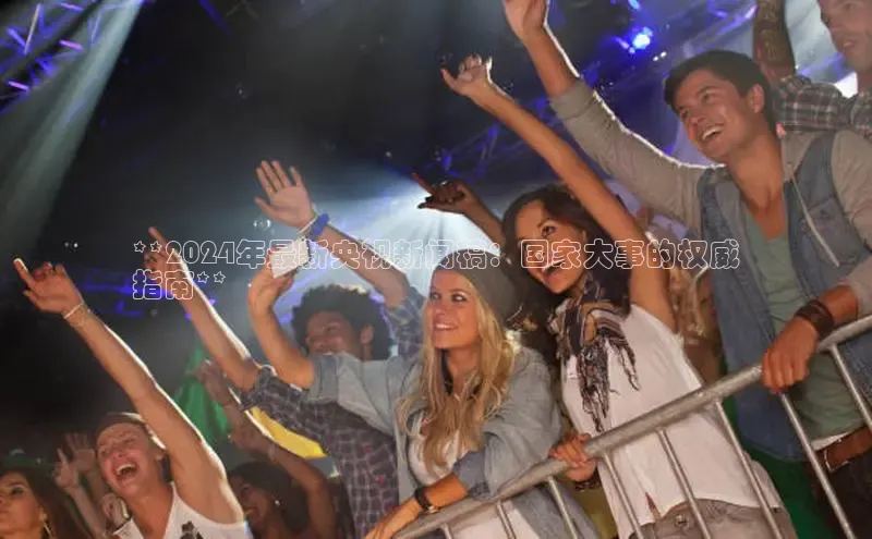 EON体育4登录哇咔哇咔文化**2024年最新央视新闻稿：国家大事的权威
指南**