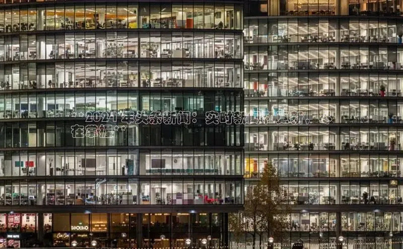 意昂体育4招商华扬联众**2024 年头条新闻：实时新闻和更新，尽
在掌握**