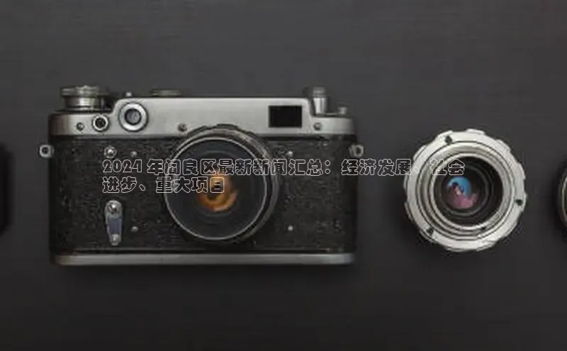 意昂体育4招商华扬联众2024 年阎良区最新新闻汇总：经济发展、社会
进步、重大项目