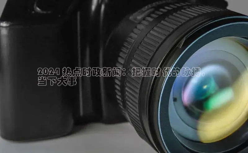 意昂4登录小度商城2024 热点时政新闻：把握时代的脉搏，
当下大事