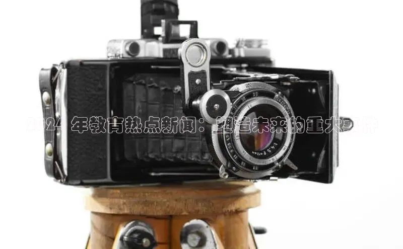 意昂4代理普信公司2024 年教育热点新闻：塑造未来的重大事件