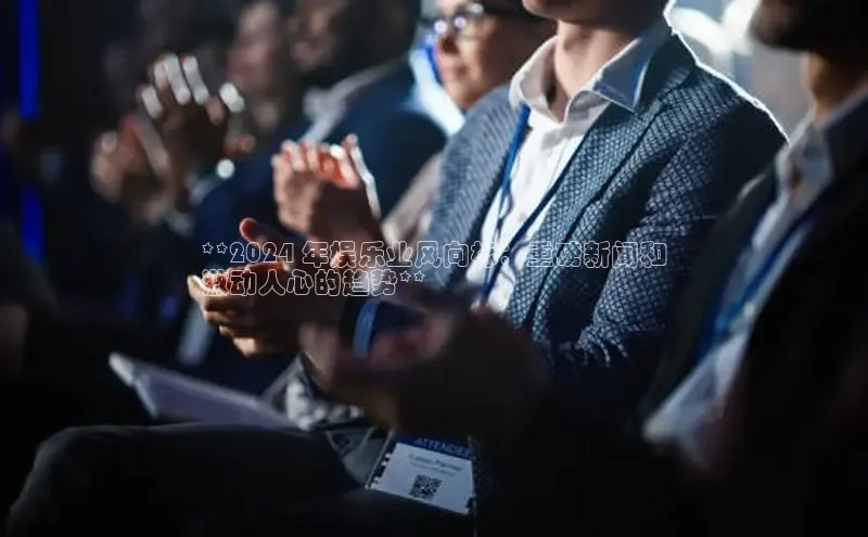 意昂4官网百度游戏开放平台**2024 年娱乐业风向标：重磅新闻和
激动人心的趋势**