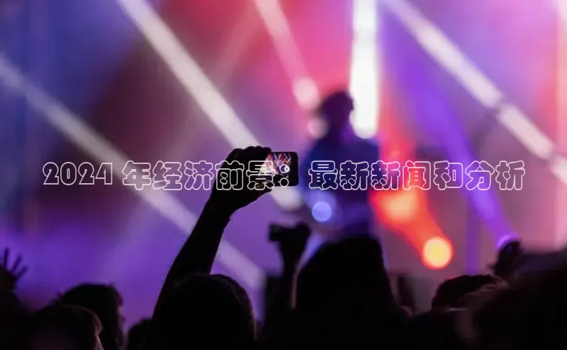 EON体育4登录哇咔哇咔文化2024 年经济前景：最新新闻和分析