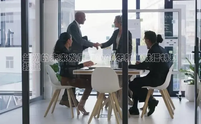 意昂体育4百度手机助手兰州的未来发展：2024年新闻联播特别
报道